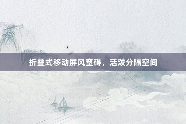 折叠式移动屏风窒碍,活泼分隔空间
