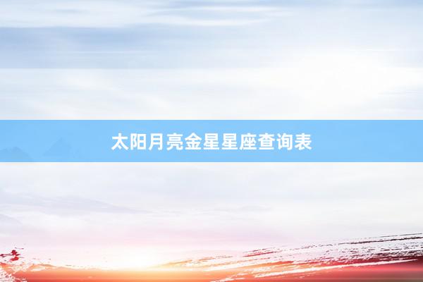 太阳月亮金星星座查询表
