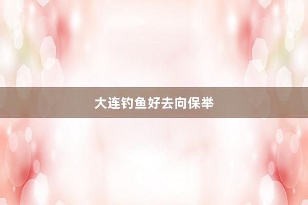 大连钓鱼好去向保举
