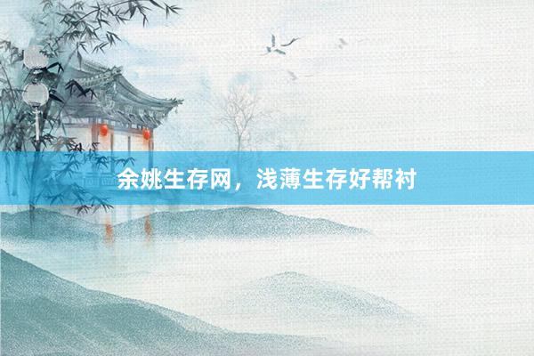 余姚生存网，浅薄生存好帮衬